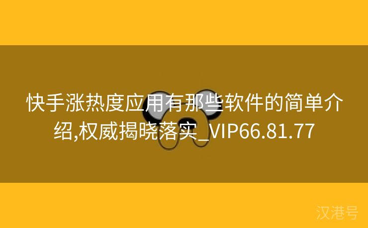 快手涨热度应用有那些软件的简单介绍,权威揭晓落实_VIP66.81.77