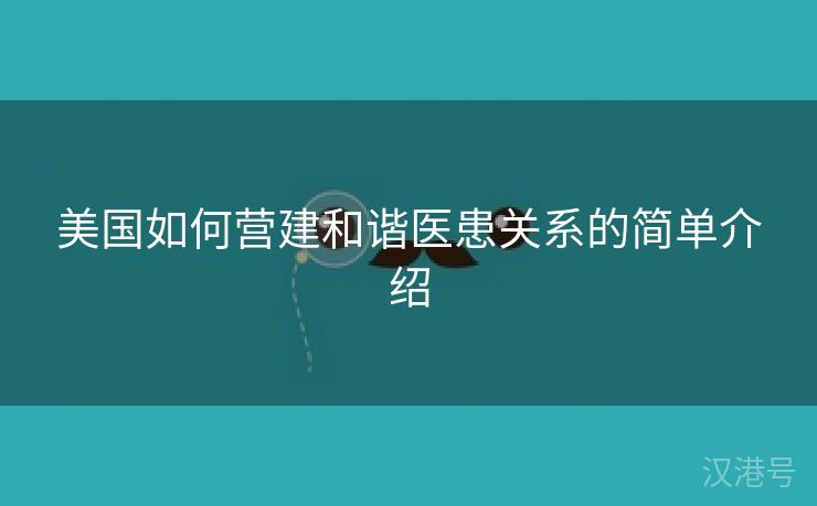 美国如何营建和谐医患关系的简单介绍