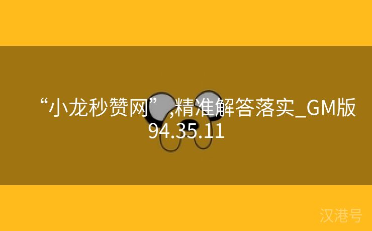 “小龙秒赞网”,精准解答落实_GM版94.35.11