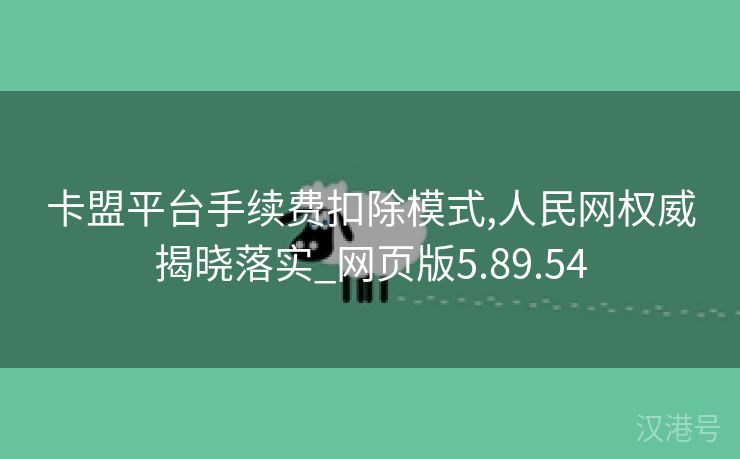 卡盟平台手续费扣除模式,人民网权威揭晓落实_网页版5.89.54