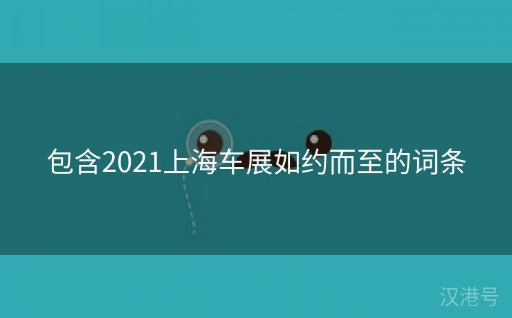 包含2021上海车展如约而至的词条