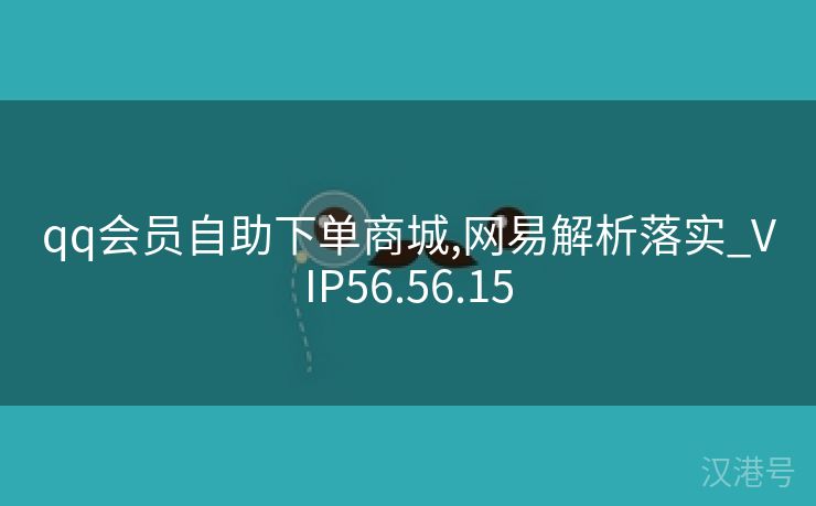 qq会员自助下单商城,网易解析落实_VIP56.56.15