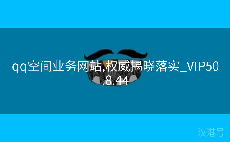 qq空间业务网站,权威揭晓落实_VIP50.8.44