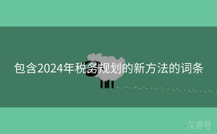 包含2024年税务规划的新方法的词条