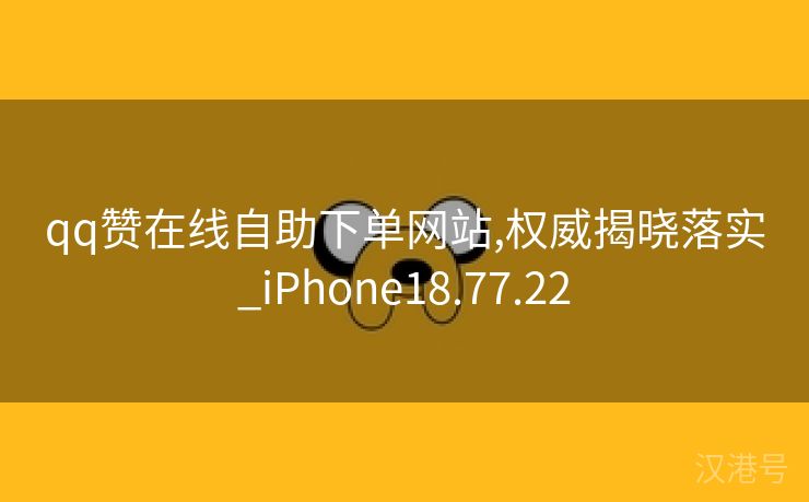 qq赞在线自助下单网站,权威揭晓落实_iPhone18.77.22