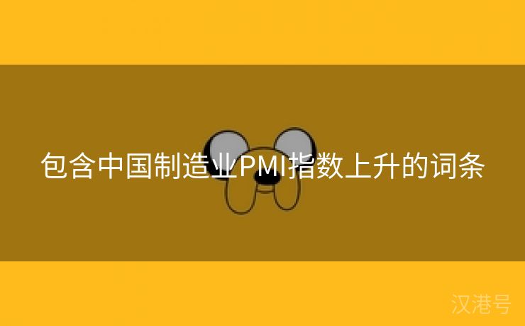 包含中国制造业PMI指数上升的词条