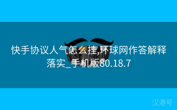 快手协议人气怎么挂,环球网作答解释落实_手机版80.18.7