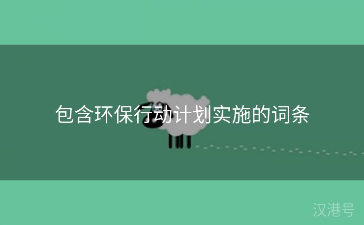 包含环保行动计划实施的词条