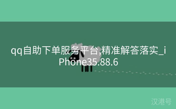 qq自助下单服务平台,精准解答落实_iPhone35.88.6