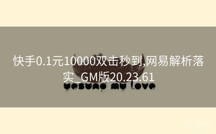 快手0.1元10000双击秒到,网易解析落实_GM版20.23.61