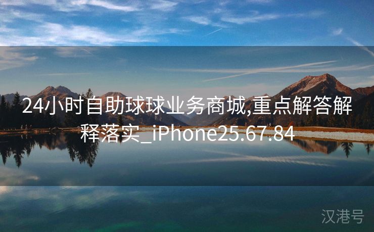 24小时自助球球业务商城,重点解答解释落实_iPhone25.67.84