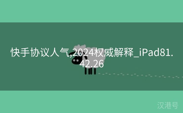 快手协议人气,2024权威解释_iPad81.42.26