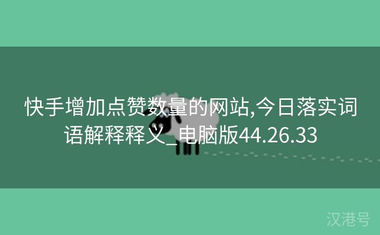 快手增加点赞数量的网站,今日落实词语解释释义_电脑版44.26.33