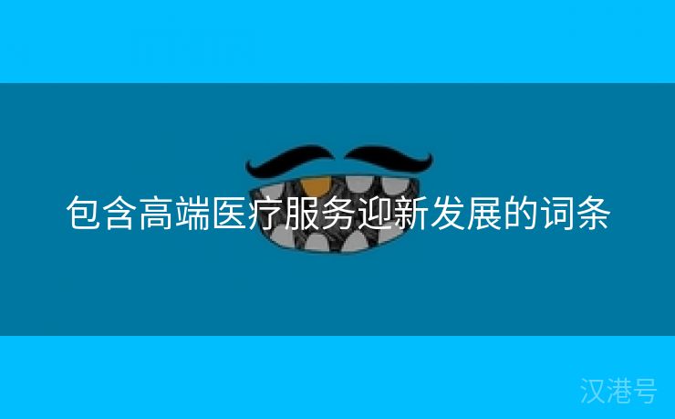 包含高端医疗服务迎新发展的词条