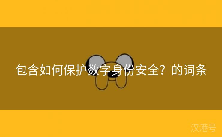 包含如何保护数字身份安全？的词条