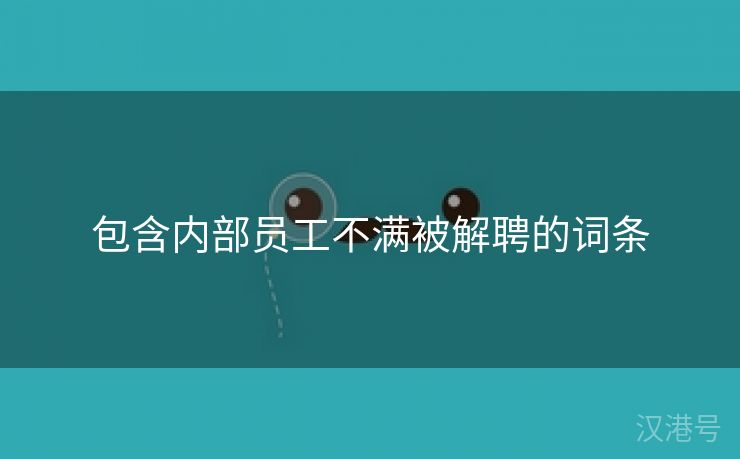 包含内部员工不满被解聘的词条