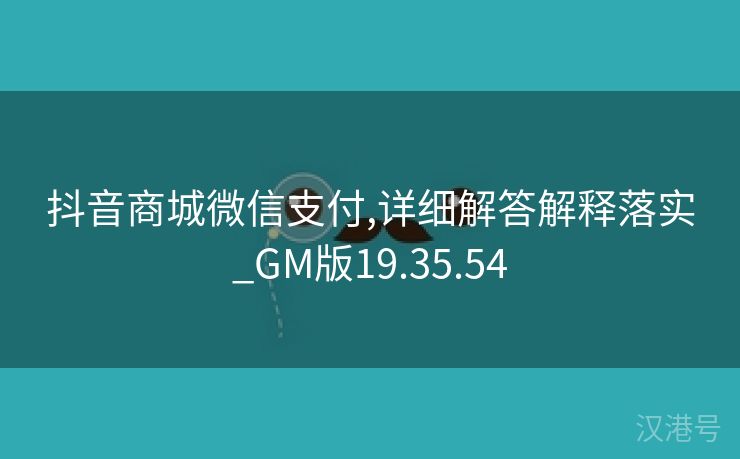 抖音商城微信支付,详细解答解释落实_GM版19.35.54