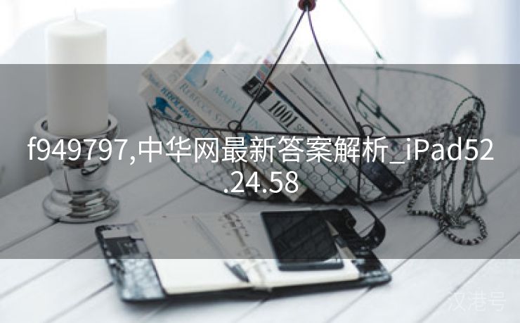 f949797,中华网最新答案解析_iPad52.24.58