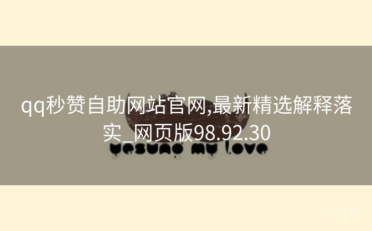 qq秒赞自助网站官网,最新精选解释落实_网页版98.92.30