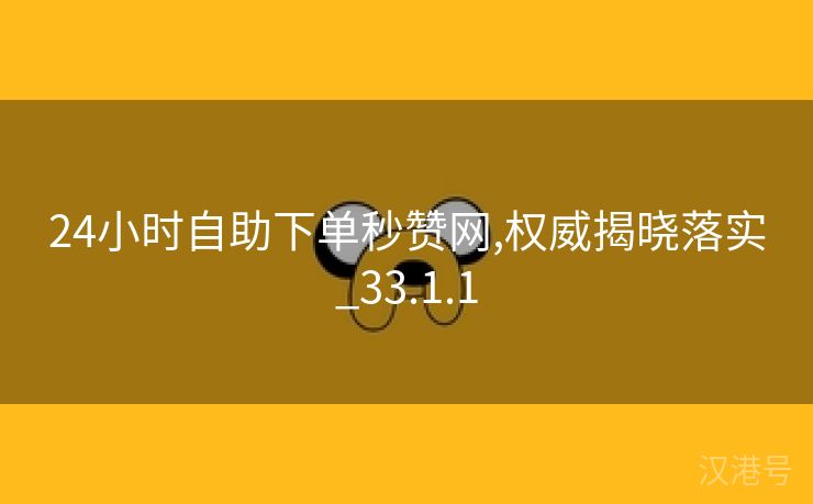 24小时自助下单秒赞网,权威揭晓落实_33.1.1