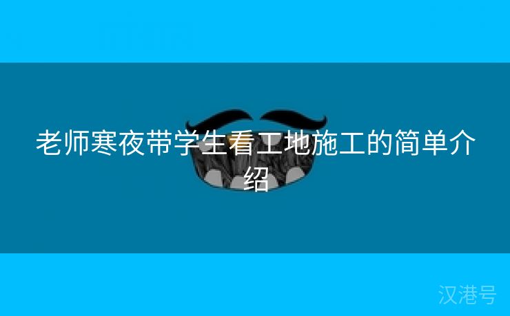 老师寒夜带学生看工地施工的简单介绍