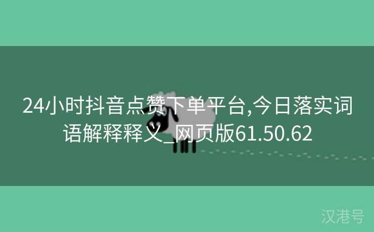 24小时抖音点赞下单平台,今日落实词语解释释义_网页版61.50.62