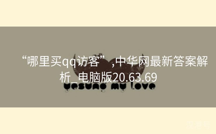 “哪里买qq访客”,中华网最新答案解析_电脑版20.63.69