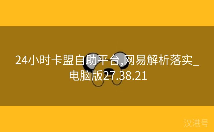 24小时卡盟自助平台,网易解析落实_电脑版27.38.21