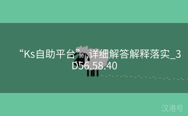 “Ks自助平台”,详细解答解释落实_3D56.58.40