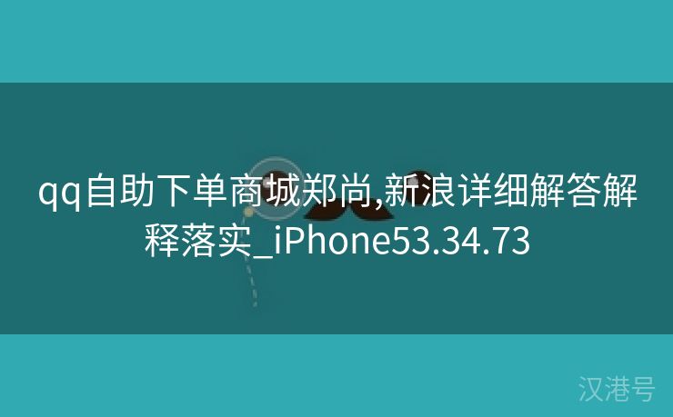 qq自助下单商城郑尚,新浪详细解答解释落实_iPhone53.34.73