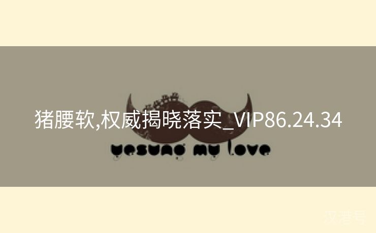 猪腰软,权威揭晓落实_VIP86.24.34