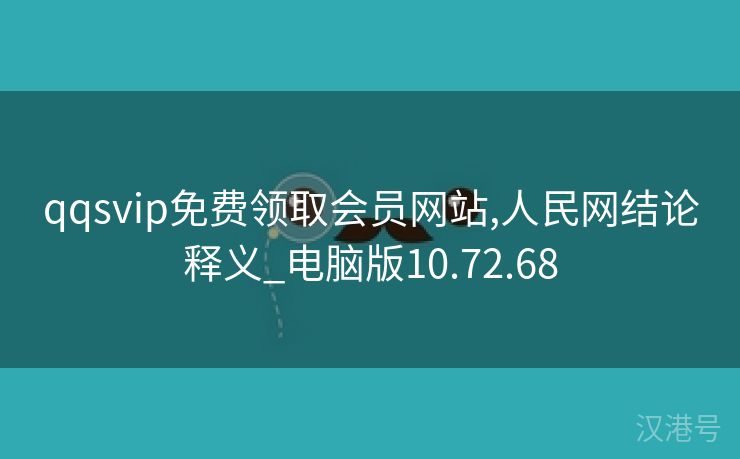 qqsvip免费领取会员网站,人民网结论释义_电脑版10.72.68