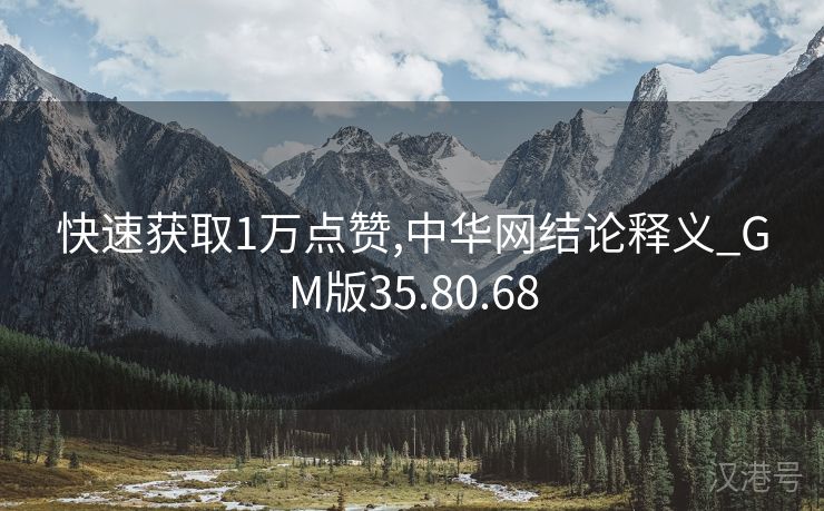 快速获取1万点赞,中华网结论释义_GM版35.80.68