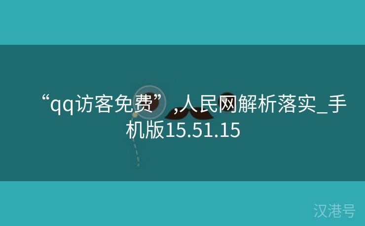 “qq访客免费”,人民网解析落实_手机版15.51.15