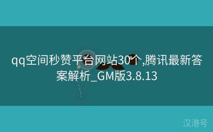 qq空间秒赞平台网站30个,腾讯最新答案解析_GM版3.8.13