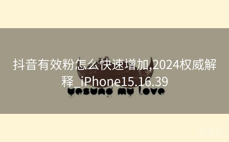 抖音有效粉怎么快速增加,2024权威解释_iPhone15.16.39