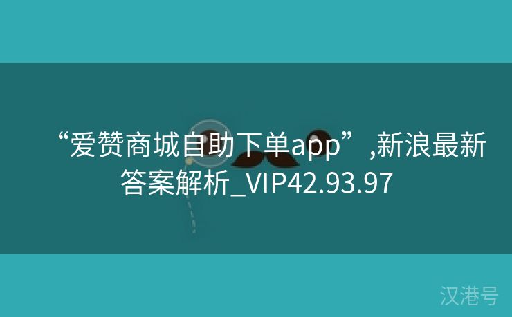 “爱赞商城自助下单app”,新浪最新答案解析_VIP42.93.97