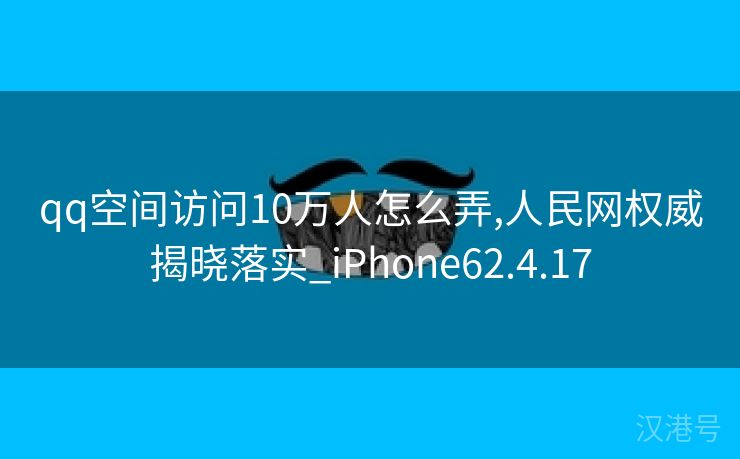 qq空间访问10万人怎么弄,人民网权威揭晓落实_iPhone62.4.17