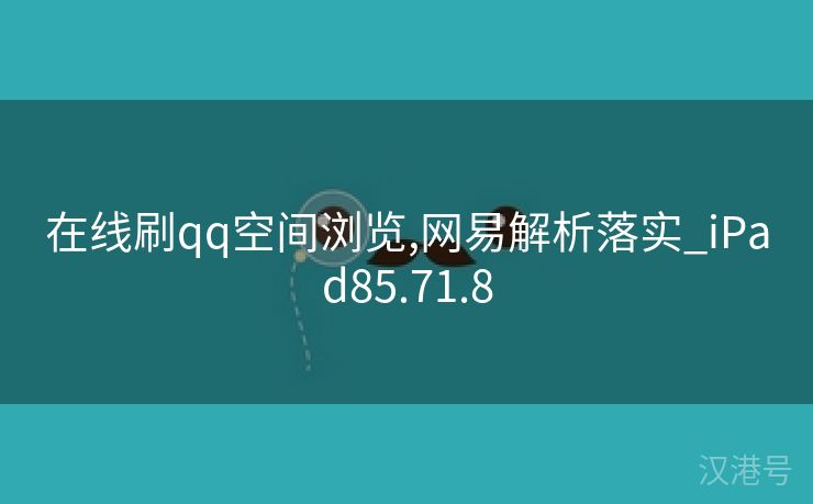 在线刷qq空间浏览,网易解析落实_iPad85.71.8