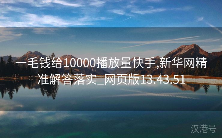 一毛钱给10000播放量快手,新华网精准解答落实_网页版13.43.51