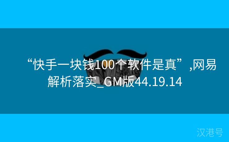 “快手一块钱100个软件是真”,网易解析落实_GM版44.19.14