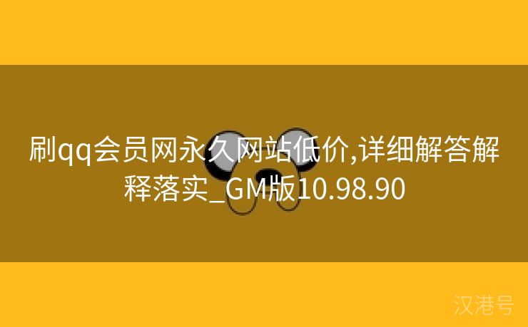 刷qq会员网永久网站低价,详细解答解释落实_GM版10.98.90