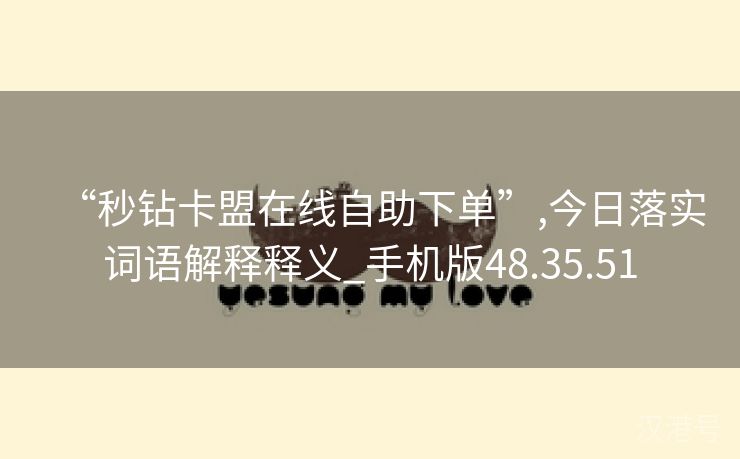 “秒钻卡盟在线自助下单”,今日落实词语解释释义_手机版48.35.51