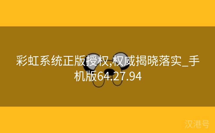 彩虹系统正版授权,权威揭晓落实_手机版64.27.94