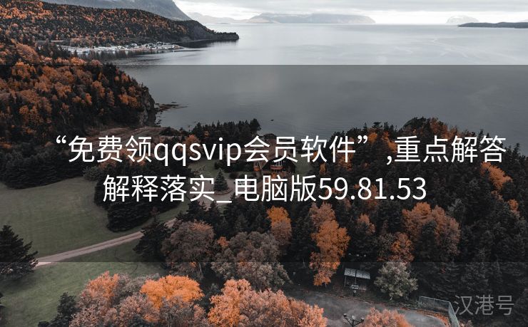 “免费领qqsvip会员软件”,重点解答解释落实_电脑版59.81.53