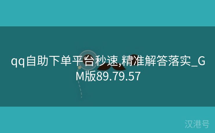 qq自助下单平台秒速,精准解答落实_GM版89.79.57