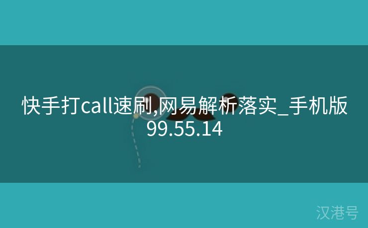 快手打call速刷,网易解析落实_手机版99.55.14