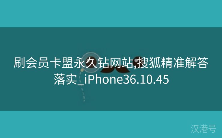 刷会员卡盟永久钻网站,搜狐精准解答落实_iPhone36.10.45