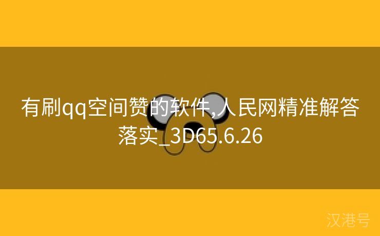 有刷qq空间赞的软件,人民网精准解答落实_3D65.6.26