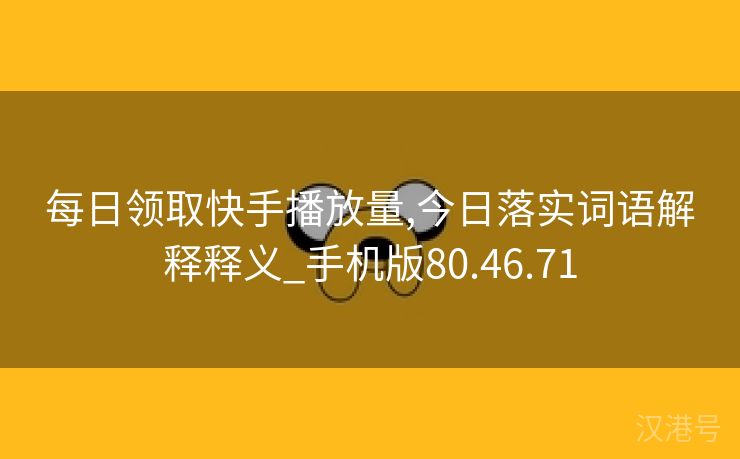 每日领取快手播放量,今日落实词语解释释义_手机版80.46.71